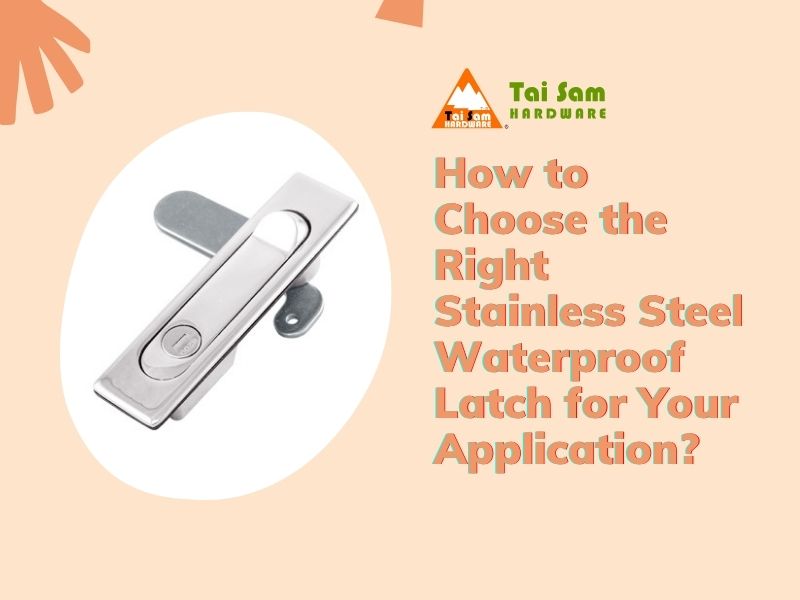 How to Choose the Right Stainless Steel Waterproof Latch for Your Application?